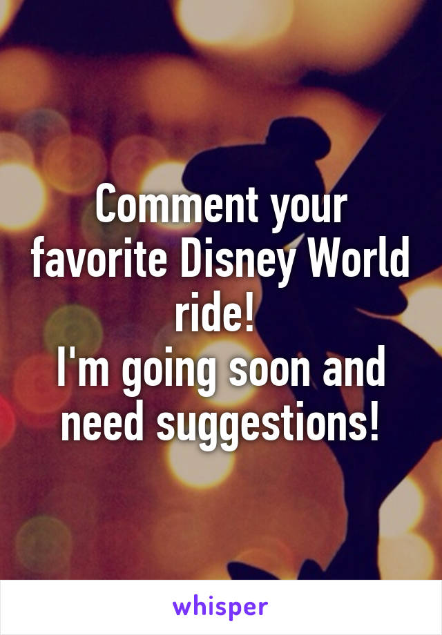 Comment your favorite Disney World ride! 
I'm going soon and need suggestions!