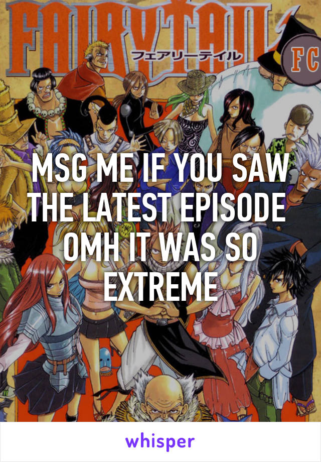 MSG ME IF YOU SAW THE LATEST EPISODE 
OMH IT WAS SO EXTREME