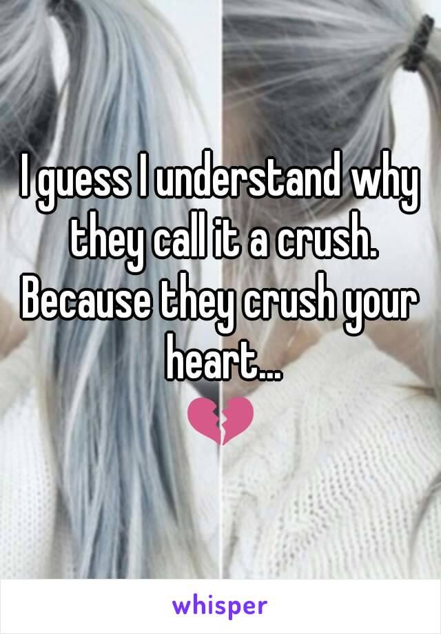 I guess I understand why they call it a crush.
Because they crush your heart...
💔