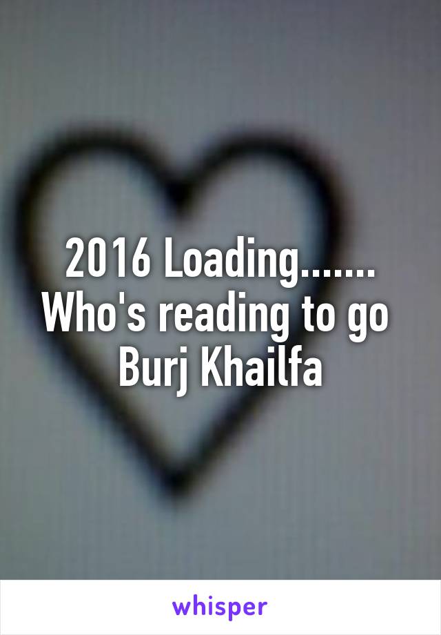 2016 Loading.......
Who's reading to go 
Burj Khailfa