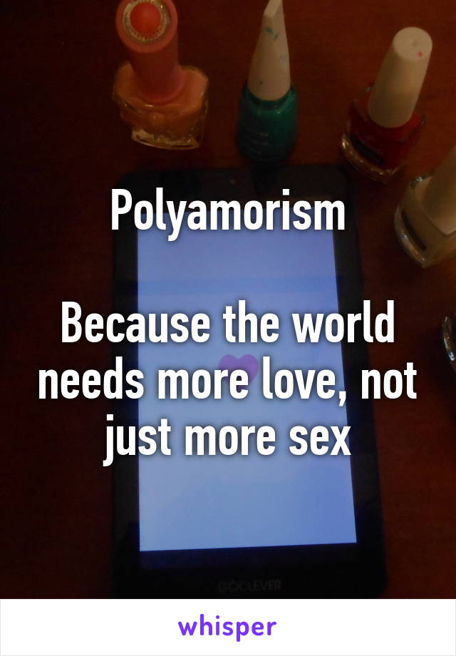 Polyamorism

Because the world needs more love, not just more sex