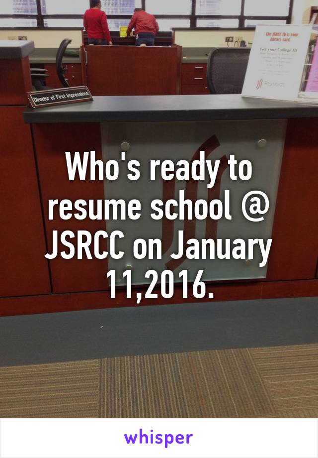 Who's ready to resume school @ JSRCC on January 11,2016.