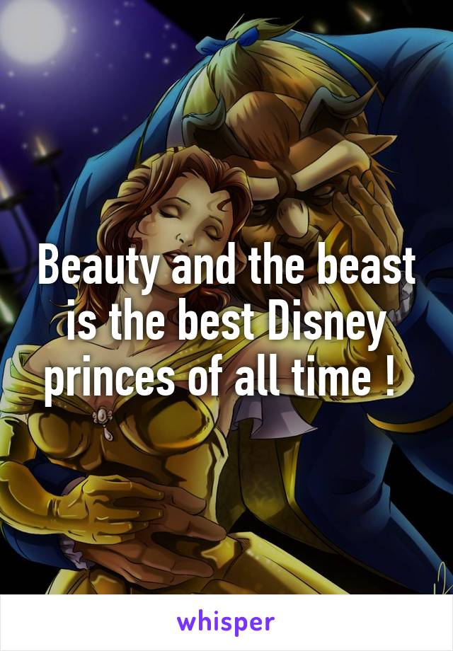 Beauty and the beast is the best Disney princes of all time ! 