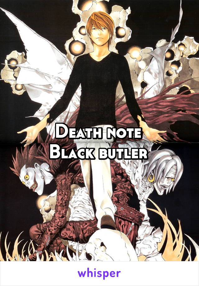 Death note 
Black butler 