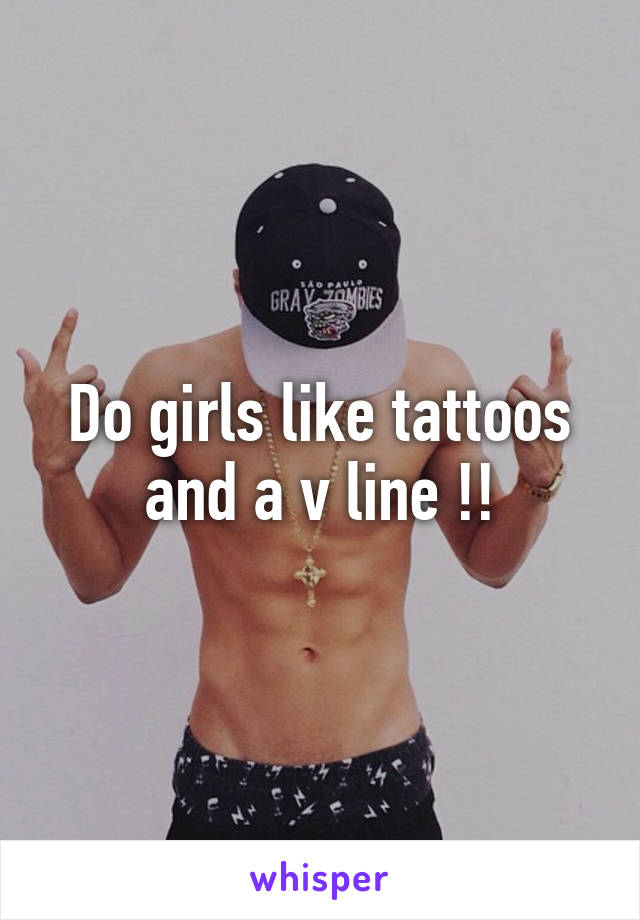 Do girls like tattoos and a v line !!