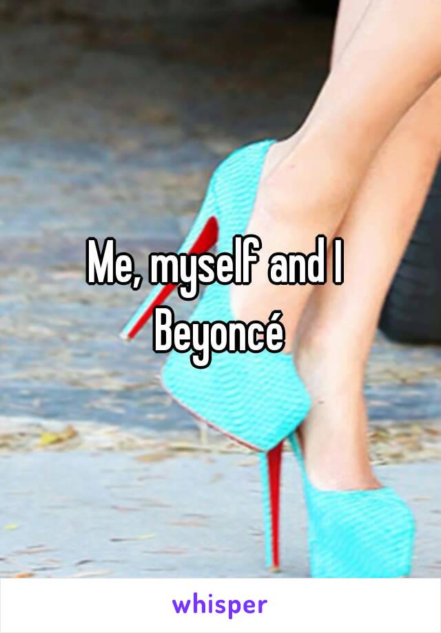 Me, myself and I 
Beyoncé