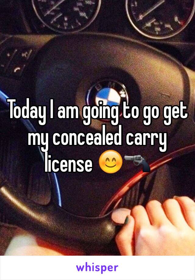 Today I am going to go get my concealed carry license 😊🔫