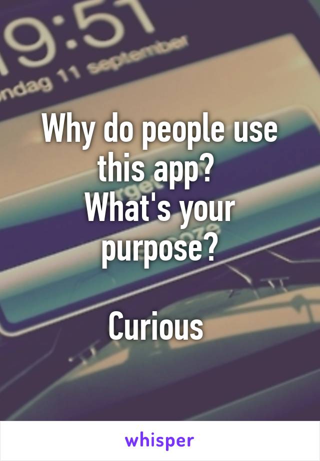 Why do people use this app? 
What's your purpose?

Curious 