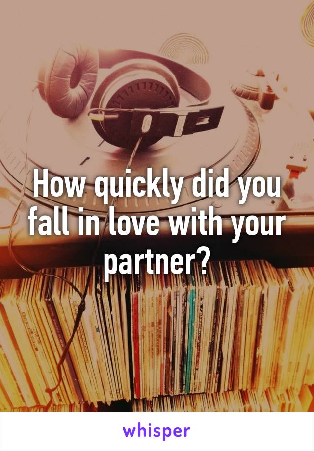 How quickly did you fall in love with your partner?