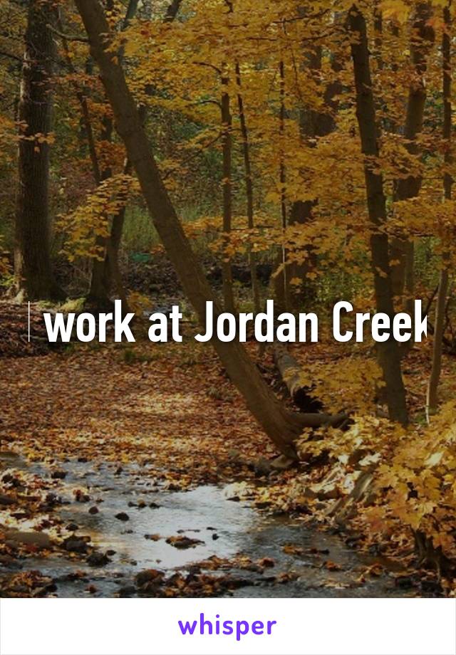 I work at Jordan Creek