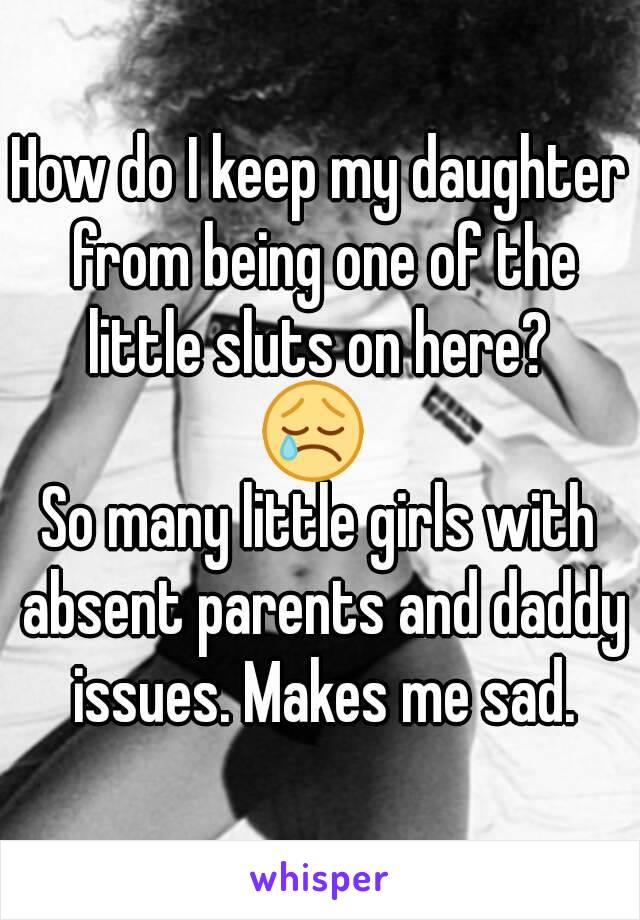 How do I keep my daughter from being one of the little sluts on here? 
😢 
So many little girls with absent parents and daddy issues. Makes me sad.