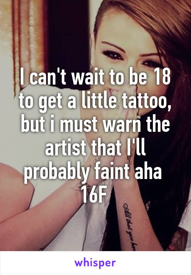 I can't wait to be 18 to get a little tattoo, but i must warn the artist that I'll probably faint aha 
16F 