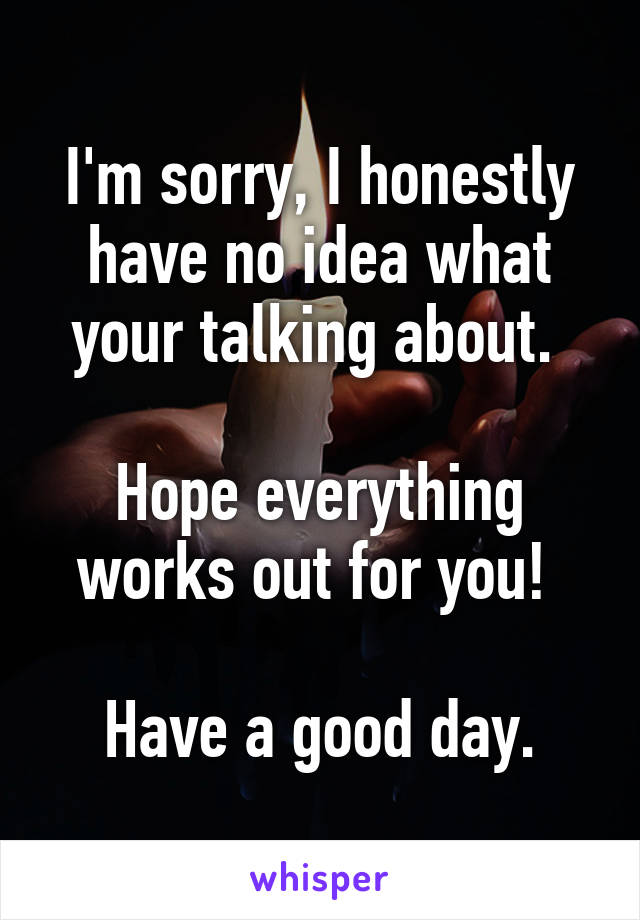 I'm sorry, I honestly have no idea what your talking about. 

Hope everything works out for you! 

Have a good day.