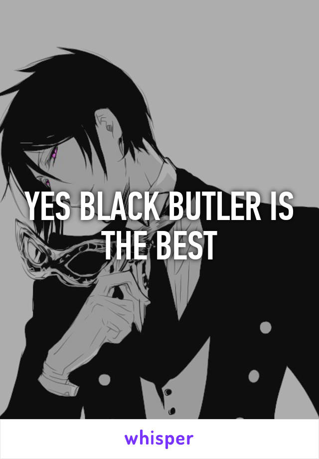 YES BLACK BUTLER IS THE BEST