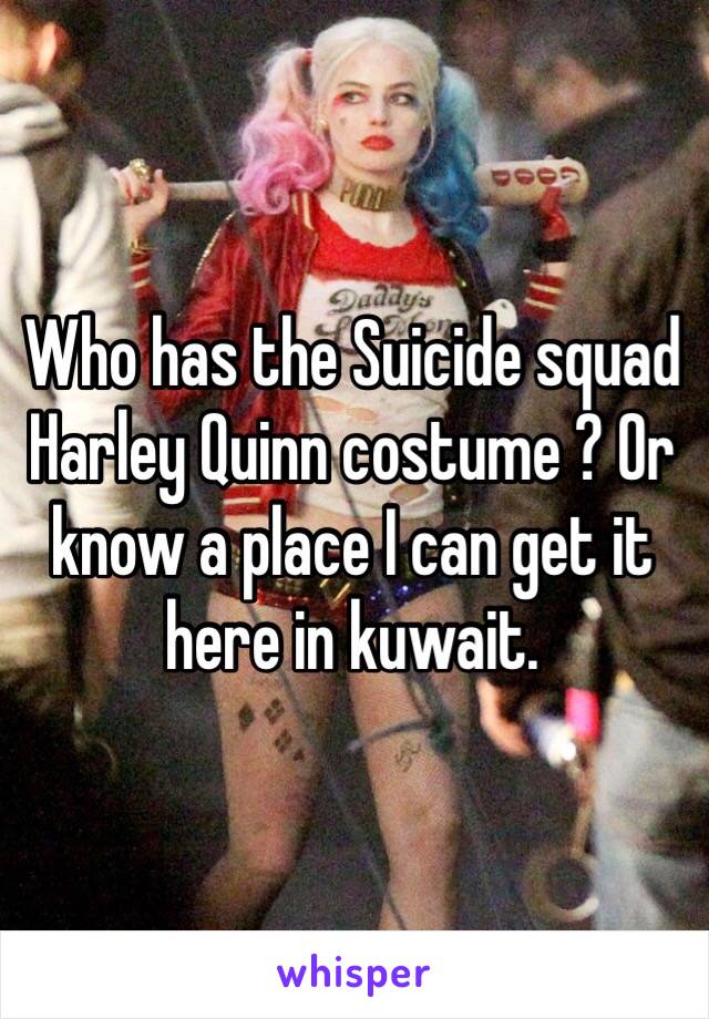 Who has the Suicide squad Harley Quinn costume ? Or know a place I can get it here in kuwait.