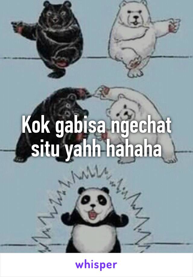 Kok gabisa ngechat situ yahh hahaha