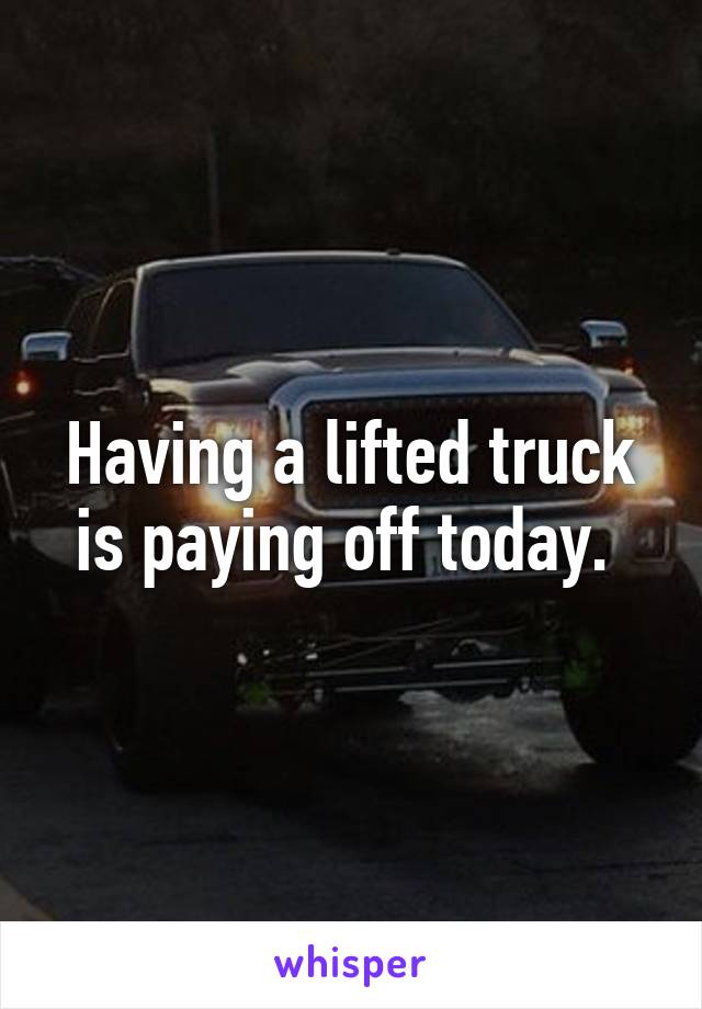 Having a lifted truck is paying off today. 