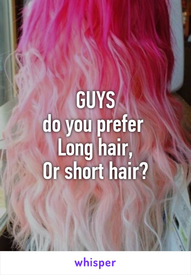 GUYS
do you prefer 
Long hair,
Or short hair?