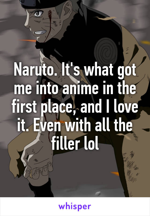 Naruto. It's what got me into anime in the first place, and I love it. Even with all the filler lol