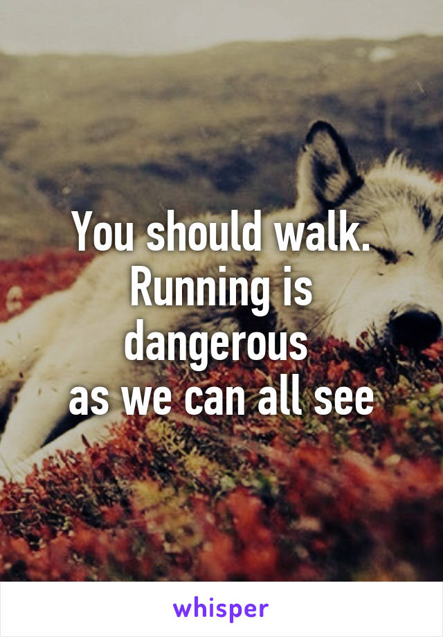 You should walk.
Running is dangerous 
as we can all see