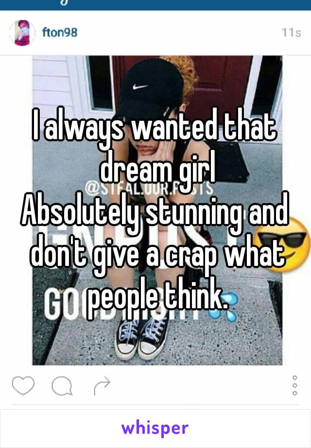 I always wanted that dream girl
Absolutely stunning and don't give a crap what people think.