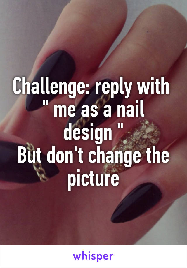 Challenge: reply with 
" me as a nail design "
But don't change the picture