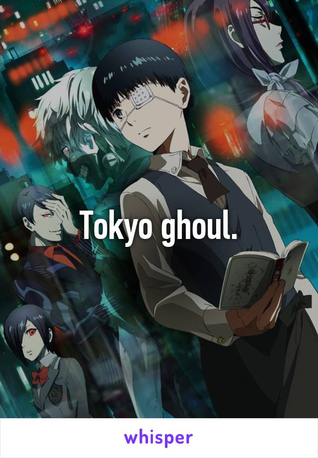 Tokyo ghoul.