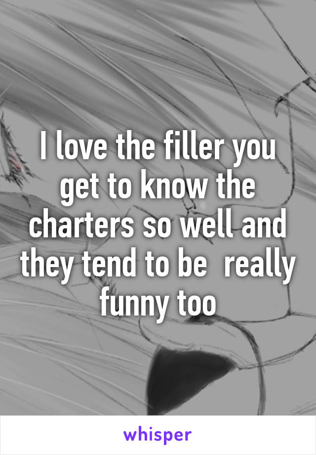 I love the filler you get to know the charters so well and they tend to be  really funny too