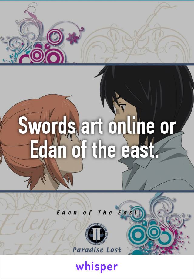 Swords art online or Edan of the east. 