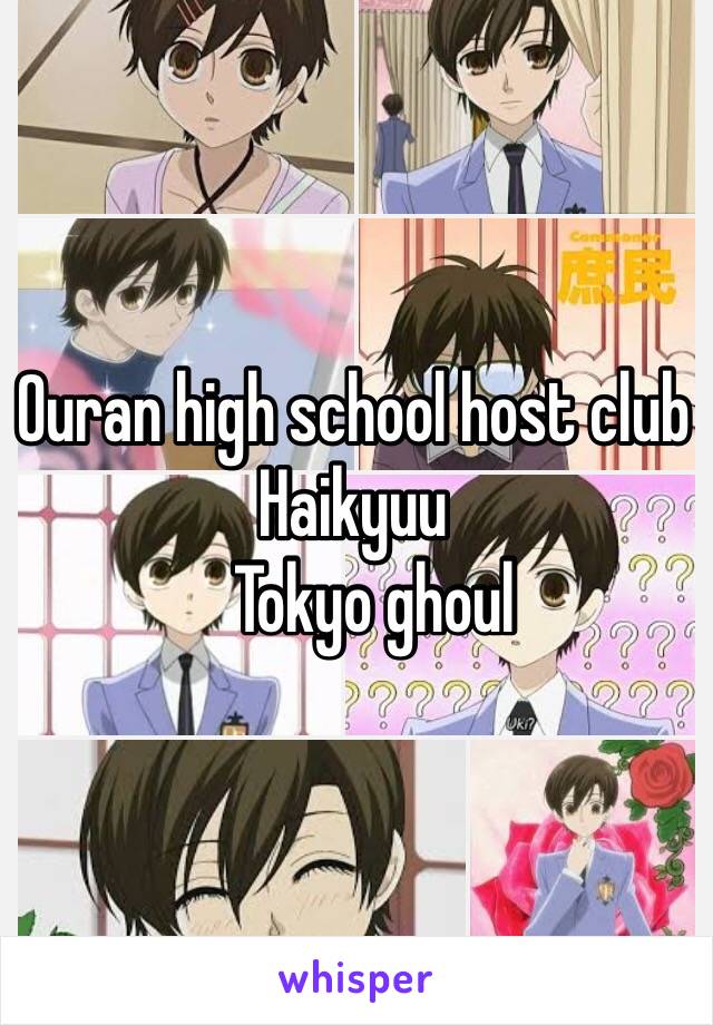 Ouran high school host club
Haikyuu
   Tokyo ghoul 
