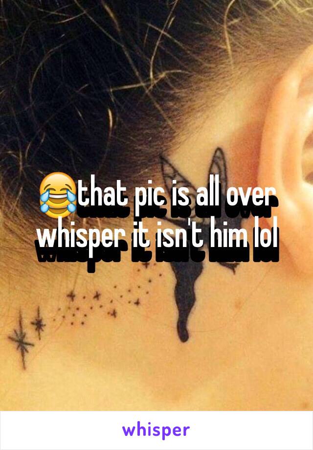 😂that pic is all over whisper it isn't him lol