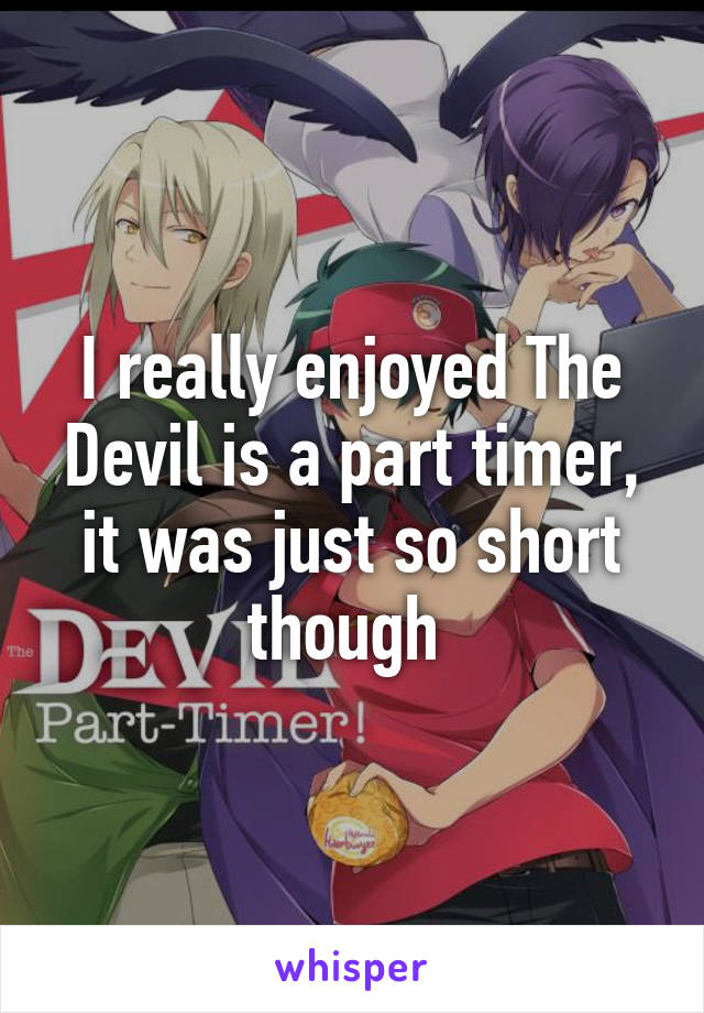 I really enjoyed The Devil is a part timer, it was just so short though 