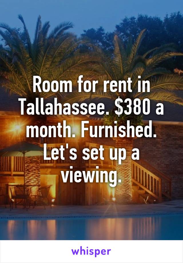 Room for rent in Tallahassee. $380 a month. Furnished. Let's set up a viewing.