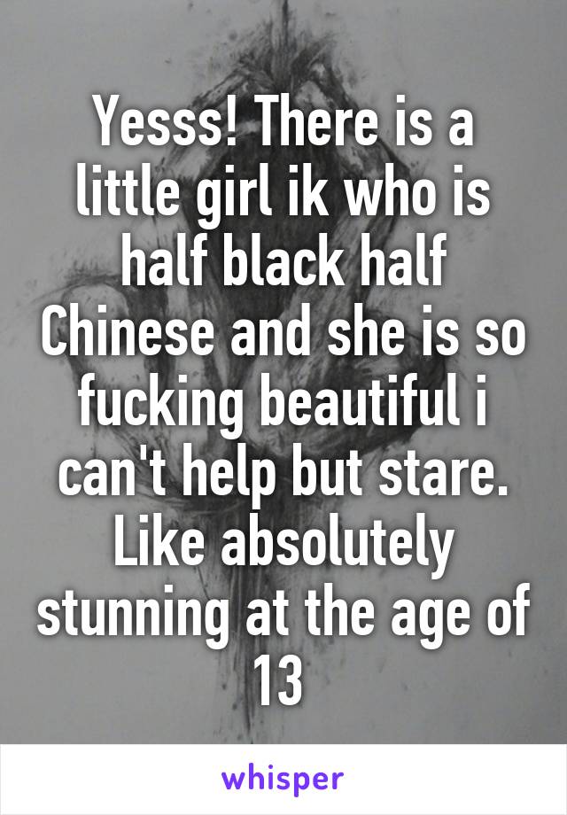 Yesss! There is a little girl ik who is half black half Chinese and she is so fucking beautiful i can't help but stare. Like absolutely stunning at the age of 13 