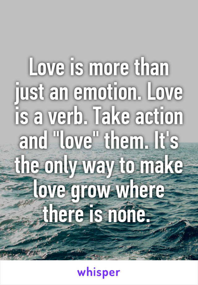 Love is more than just an emotion. Love is a verb. Take action and "love" them. It's the only way to make love grow where there is none. 