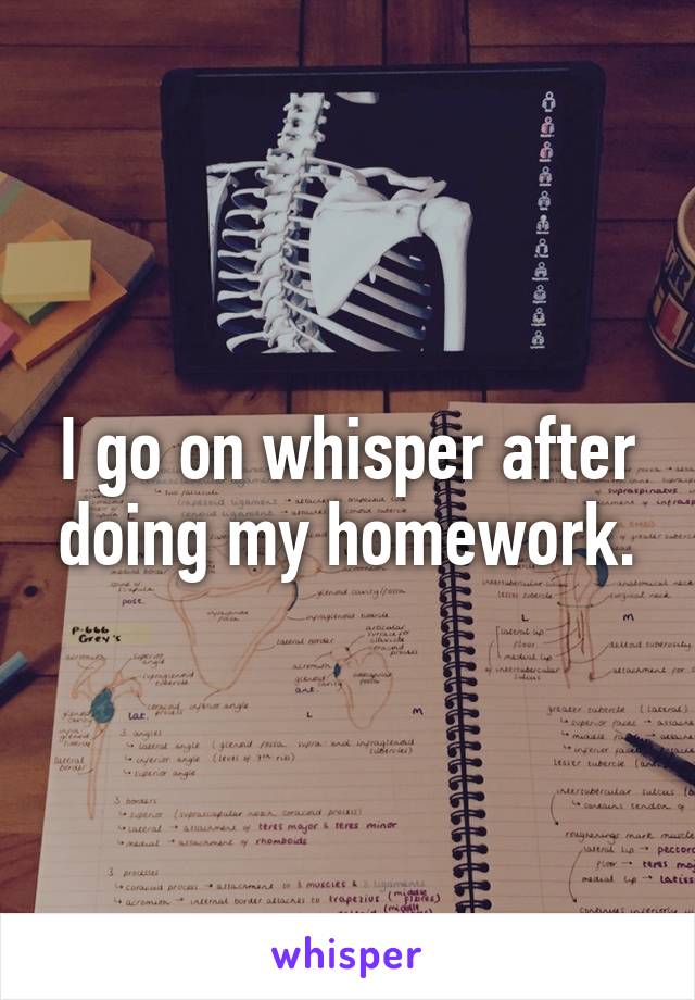 I go on whisper after doing my homework.