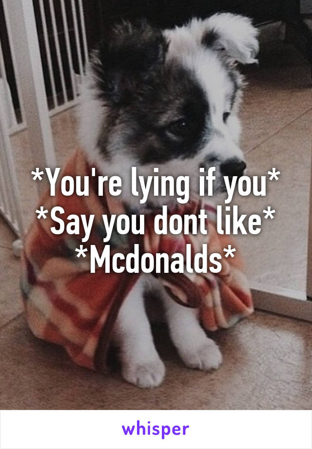 
*You're lying if you*
*Say you dont like*
*Mcdonalds*
