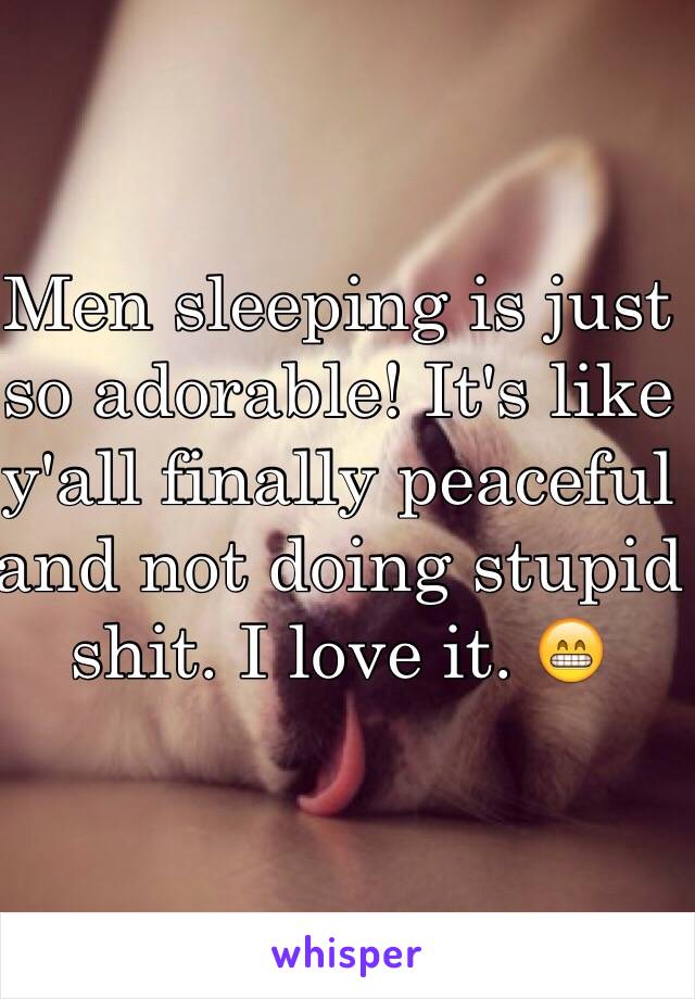 Men sleeping is just so adorable! It's like y'all finally peaceful and not doing stupid shit. I love it. 😁