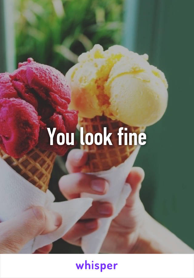 You look fine