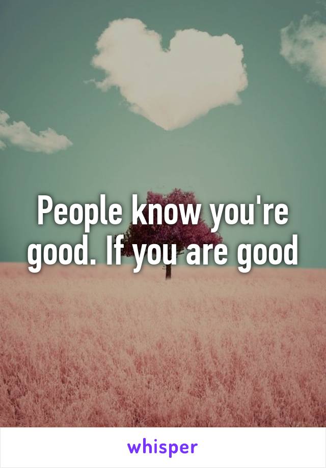 People know you're good. If you are good