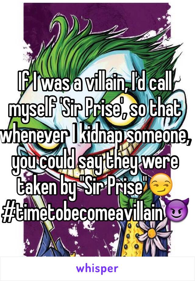 If I was a villain, I'd call myself 'Sir Prise', so that whenever I kidnap someone, you could say they were taken by "Sir Prise"😏
#timetobecomeavillain😈