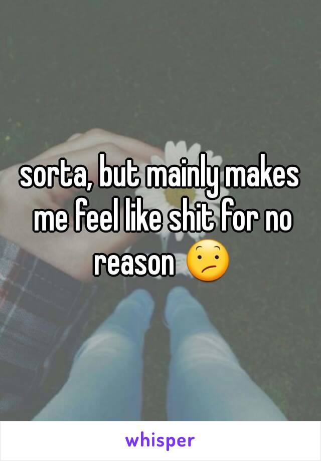 sorta, but mainly makes me feel like shit for no reason 😕