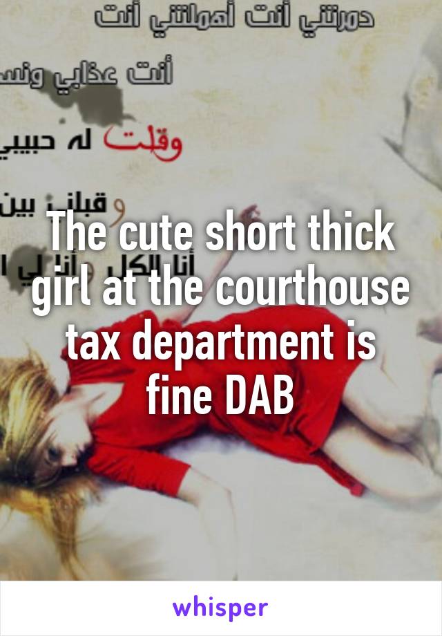 The cute short thick girl at the courthouse tax department is fine DAB