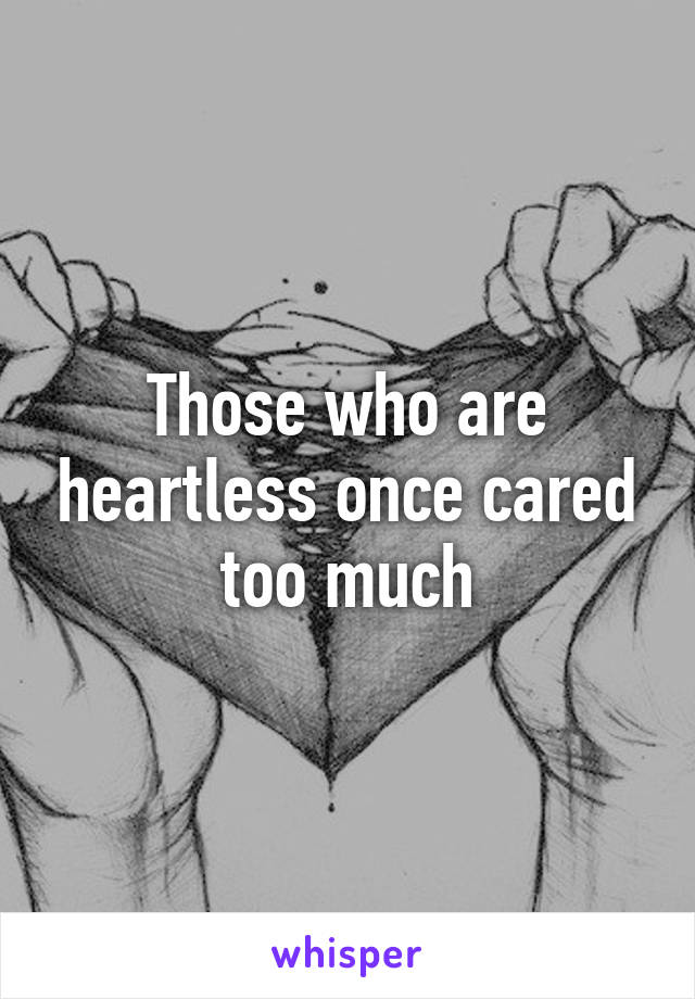 Those who are heartless once cared too much