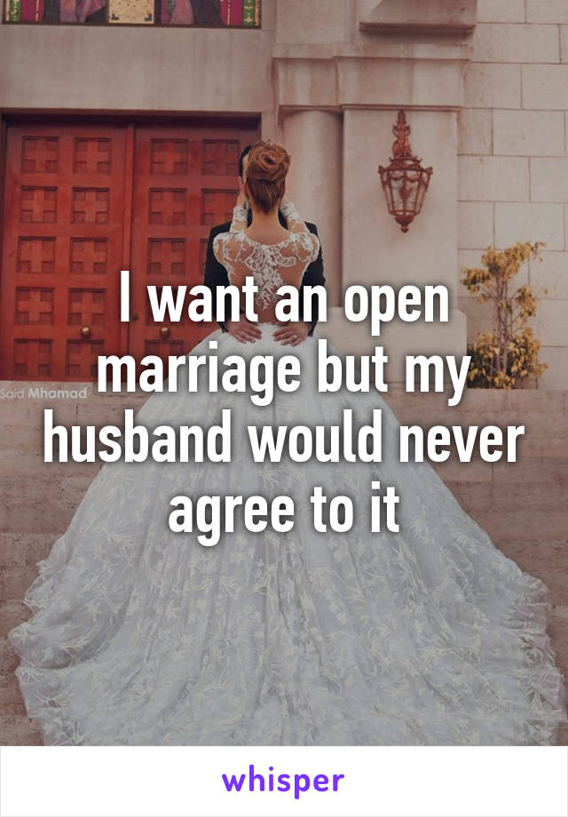 I want an open marriage but my husband would never agree to it