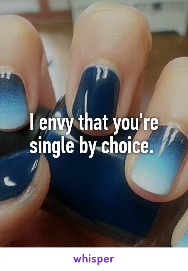 I envy that you're single by choice. 