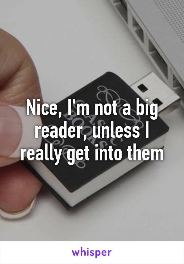 Nice, I'm not a big reader, unless I really get into them