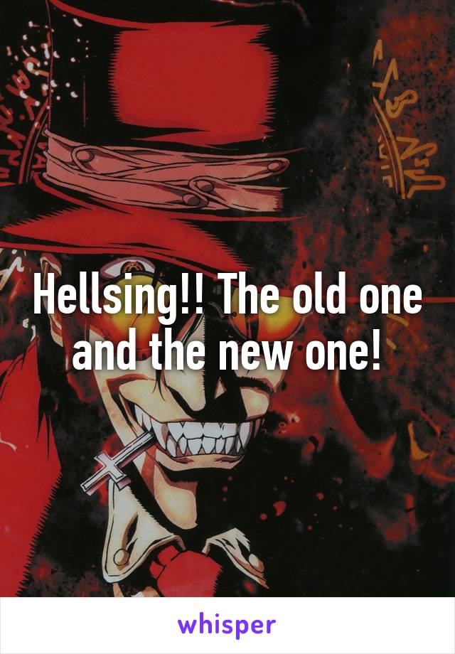 Hellsing!! The old one and the new one!