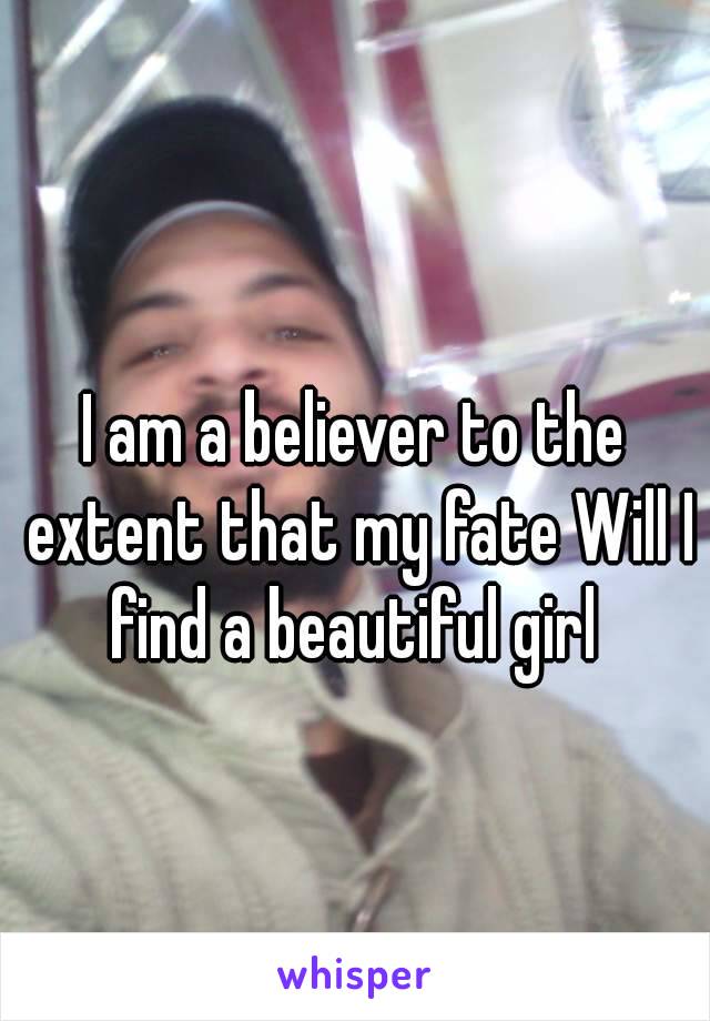 
I am a believer to the extent that my fate Will I find a beautiful girl 