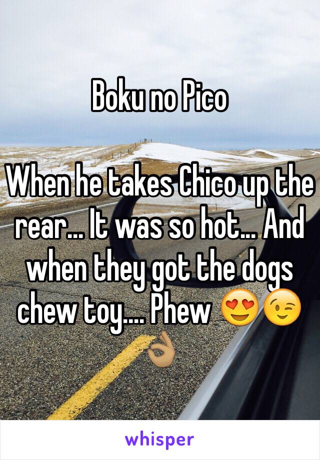 Boku no Pico

When he takes Chico up the rear... It was so hot... And when they got the dogs chew toy.... Phew 😍😉👌🏽